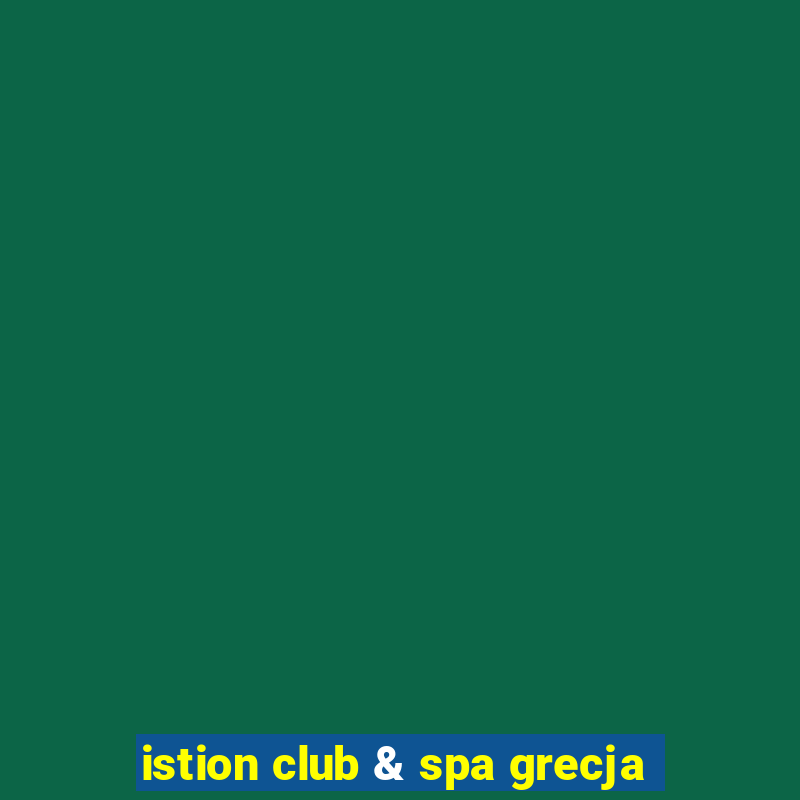 istion club & spa grecja