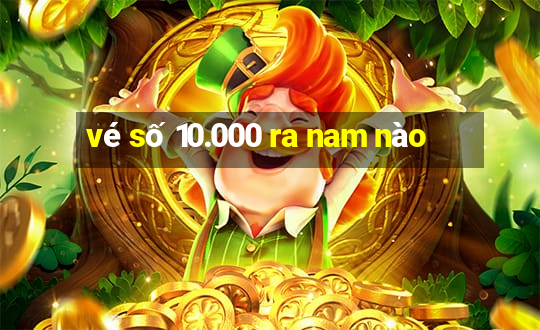 vé số 10.000 ra nam nào