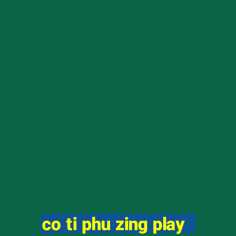 co ti phu zing play