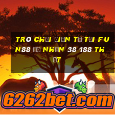 Trò chơi điện tử Tải Fun88 để nhận 38 188 thật