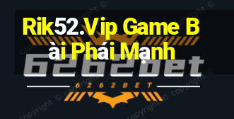 Rik52.Vip Game Bài Phái Mạnh