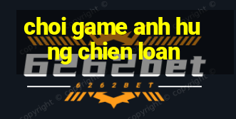 choi game anh hung chien loan