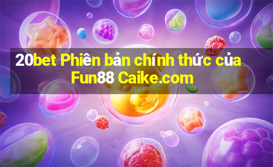 20bet Phiên bản chính thức của Fun88 Caike.com