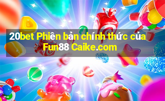 20bet Phiên bản chính thức của Fun88 Caike.com