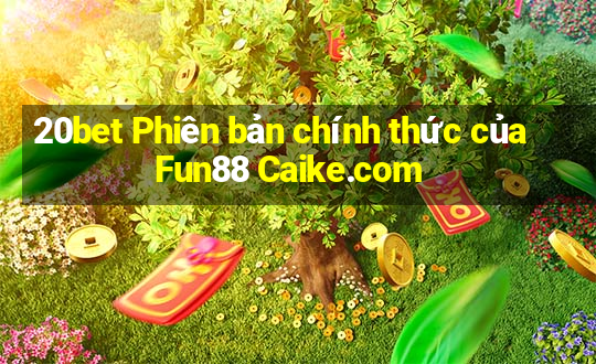 20bet Phiên bản chính thức của Fun88 Caike.com