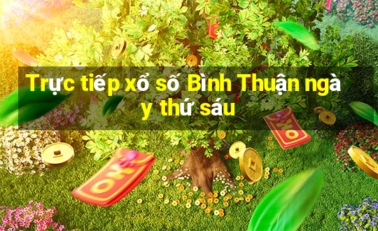 Trực tiếp xổ số Bình Thuận ngày thứ sáu