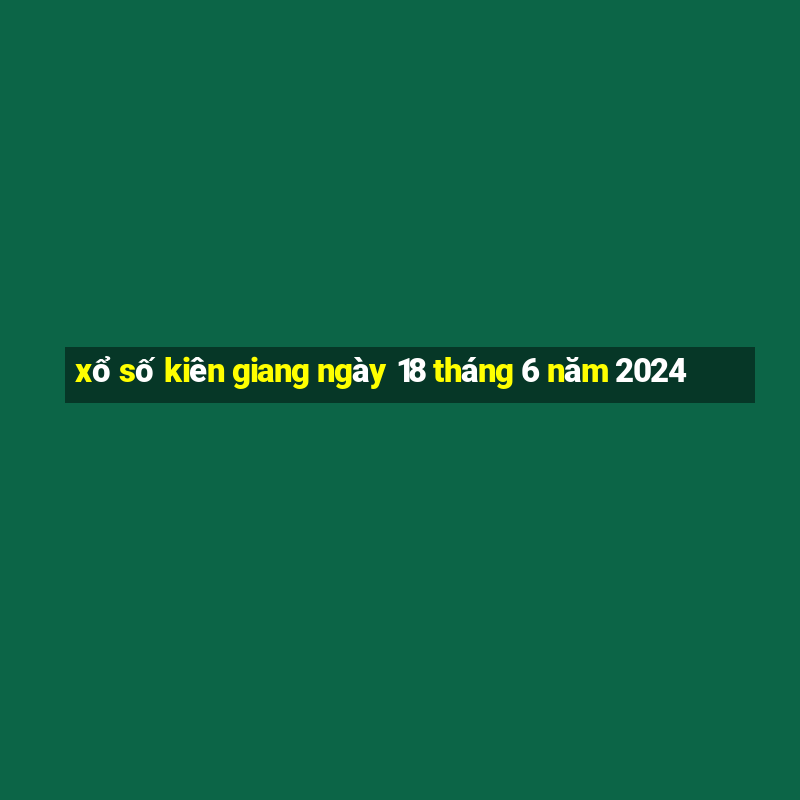 xổ số kiên giang ngày 18 tháng 6 năm 2024