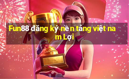 Fun88 đăng ký nền tảng việt nam Lợi