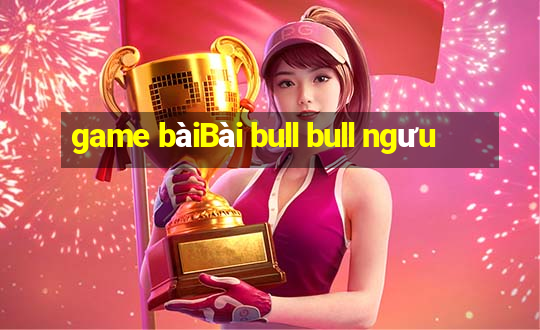 game bàiBài bull bull ngưu