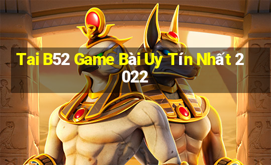 Tai B52 Game Bài Uy Tín Nhất 2022