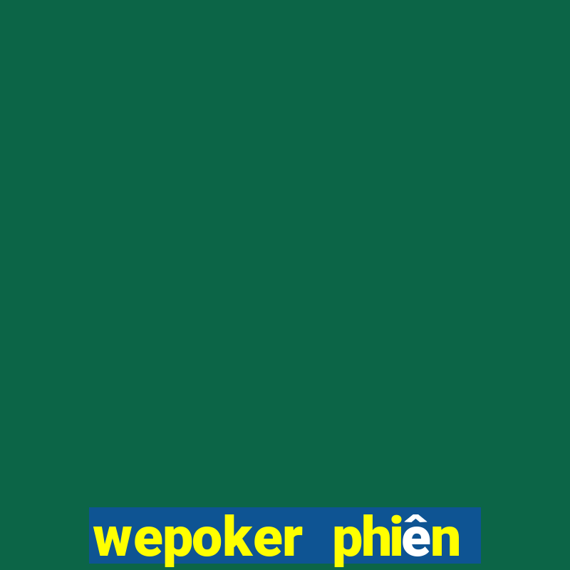 wepoker phiên bản mới nhất