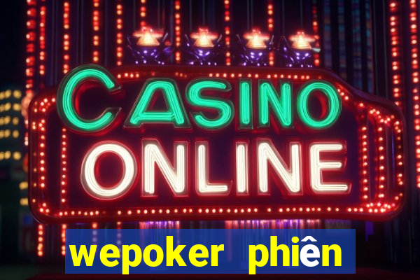 wepoker phiên bản mới nhất