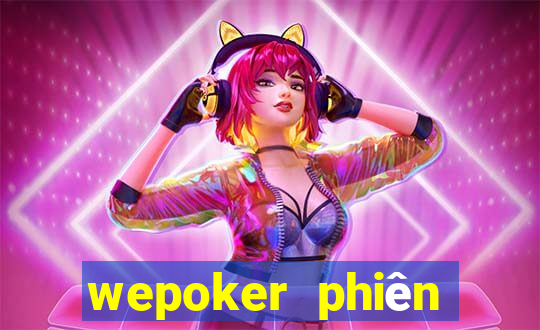 wepoker phiên bản mới nhất