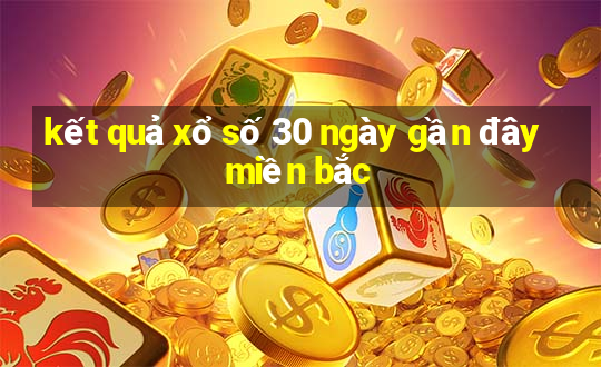 kết quả xổ số 30 ngày gần đây miền bắc