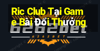 Ric Club Tại Game Bài Đổi Thưởng