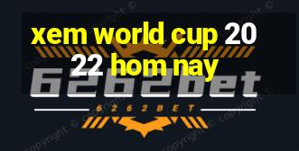 xem world cup 2022 hom nay