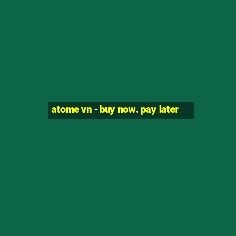 atome vn - buy now. pay later