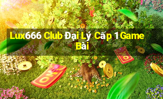 Lux666 Club Đại Lý Cấp 1 Game Bài