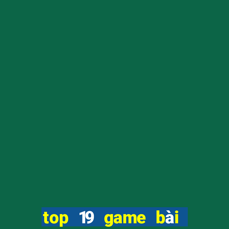 top 19 game bài đổi thưởng uy tín