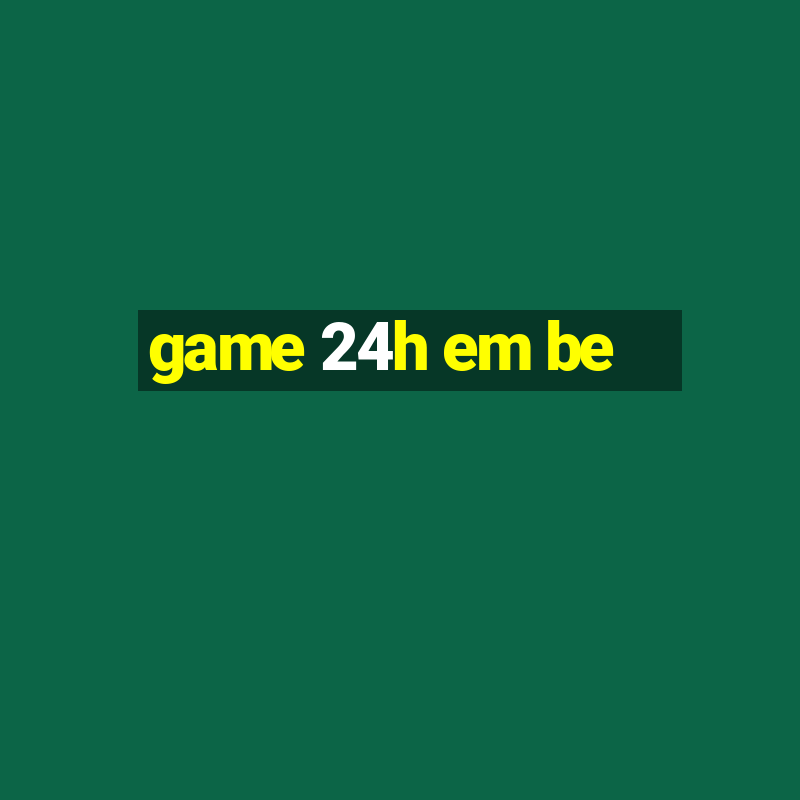 game 24h em be