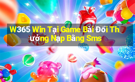 W365 Win Tại Game Bài Đổi Thưởng Nạp Bằng Sms