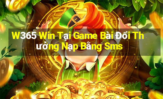 W365 Win Tại Game Bài Đổi Thưởng Nạp Bằng Sms