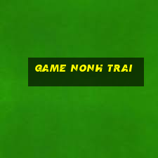 game nonh trai