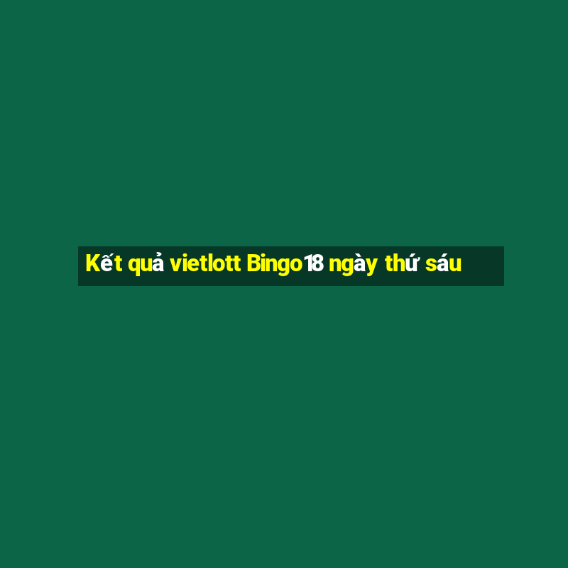 Kết quả vietlott Bingo18 ngày thứ sáu