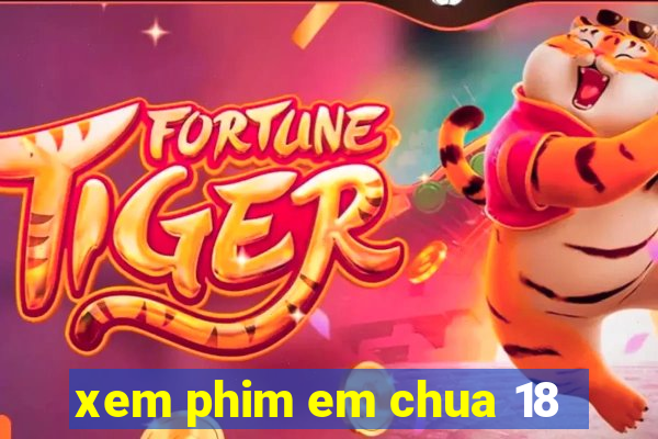 xem phim em chua 18