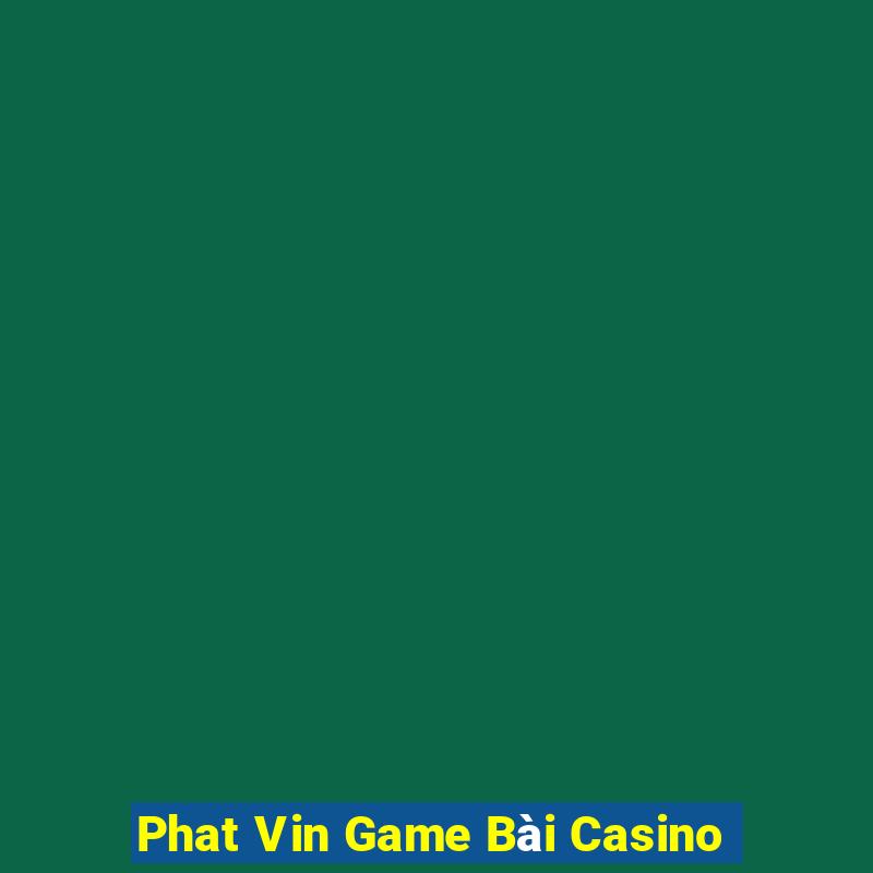 Phat Vin Game Bài Casino