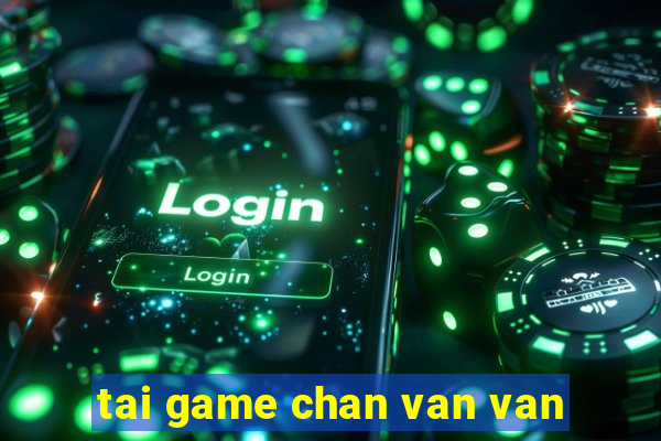 tai game chan van van