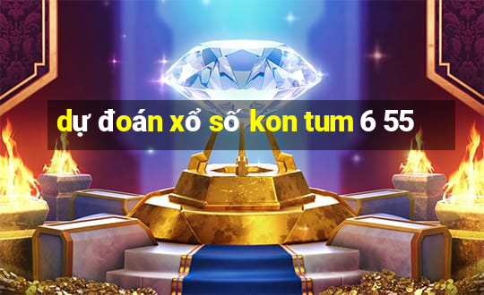 dự đoán xổ số kon tum 6 55