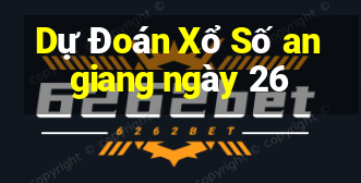 Dự Đoán Xổ Số an giang ngày 26