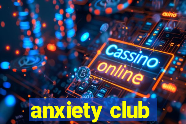 anxiety club