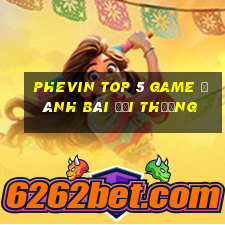 Phevin Top 5 Game Đánh Bài Đổi Thưởng