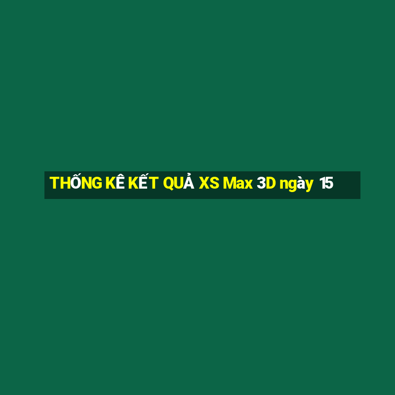 THỐNG KÊ KẾT QUẢ XS Max 3D ngày 15