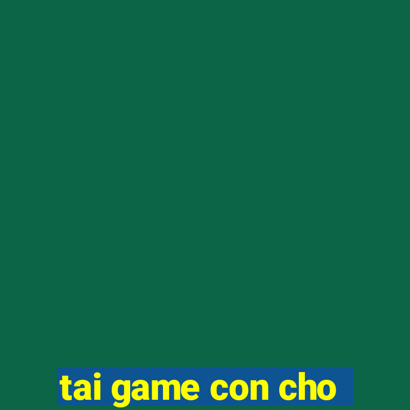 tai game con cho