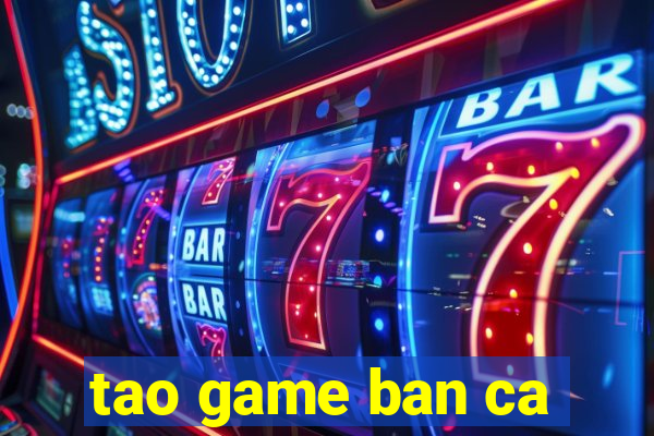 tao game ban ca