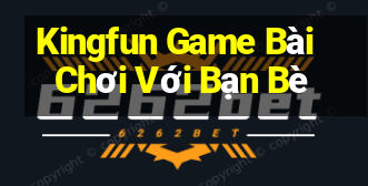 Kingfun Game Bài Chơi Với Bạn Bè