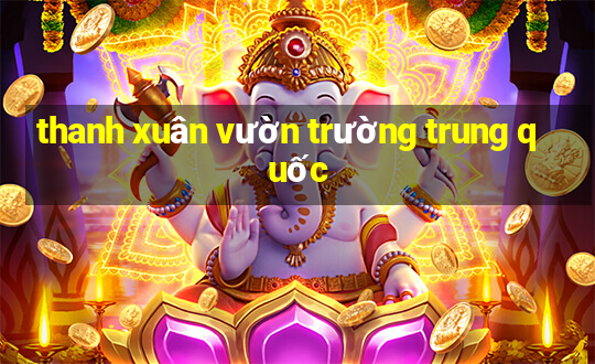 thanh xuân vườn trường trung quốc