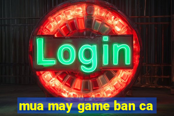 mua may game ban ca