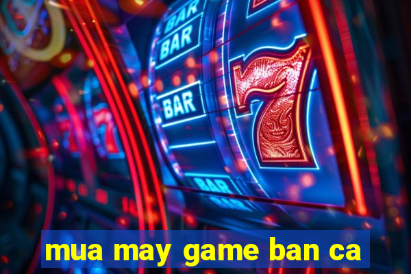 mua may game ban ca