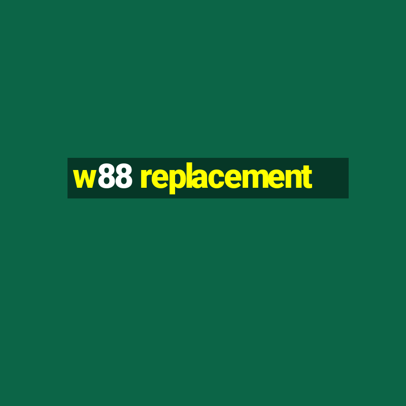 w88 replacement