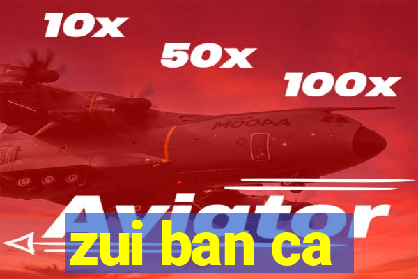 zui ban ca