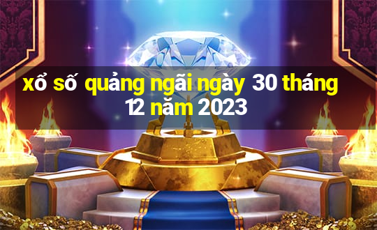 xổ số quảng ngãi ngày 30 tháng 12 năm 2023