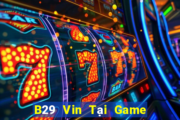 B29 Vin Tại Game Bài Đổi Thưởng