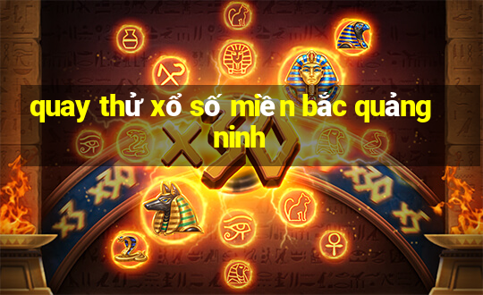 quay thử xổ số miền bắc quảng ninh