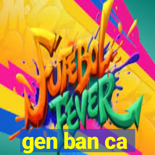 gen ban ca