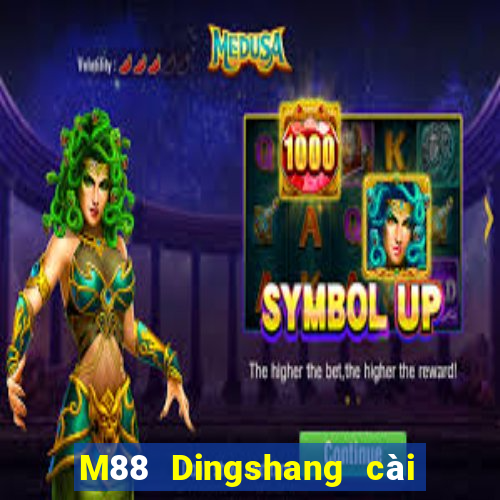 M88 Dingshang cài đặt miễn phí