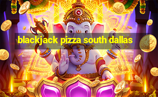 blackjack pizza south dallas